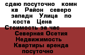 сдаю посуточно 1 комн кв › Район ­ северо западн › Улица ­ по коста › Цена ­ 700 › Стоимость за час ­ 500 - Северная Осетия Недвижимость » Квартиры аренда посуточно   